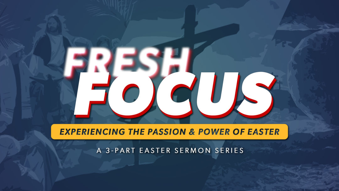 FRESH FOCUS: Experiencing the Passion and Power of Easter