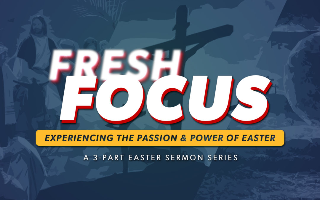 FRESH FOCUS: Experiencing the Passion and Power of Easter