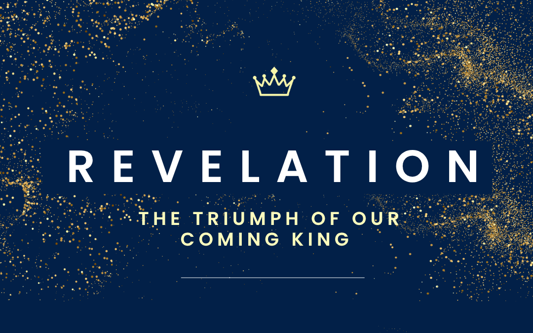 Revelation: The Triumph of Our Coming King